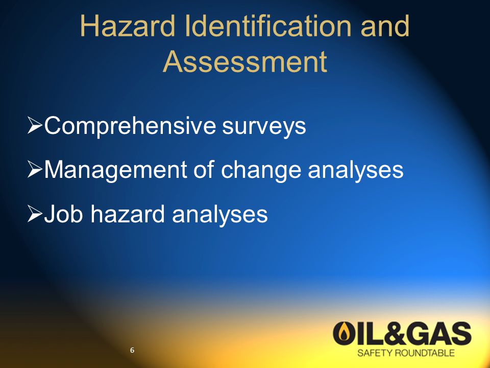 6  Comprehensive surveys  Management of change analyses  Job hazard analyses Hazard Identification and Assessment