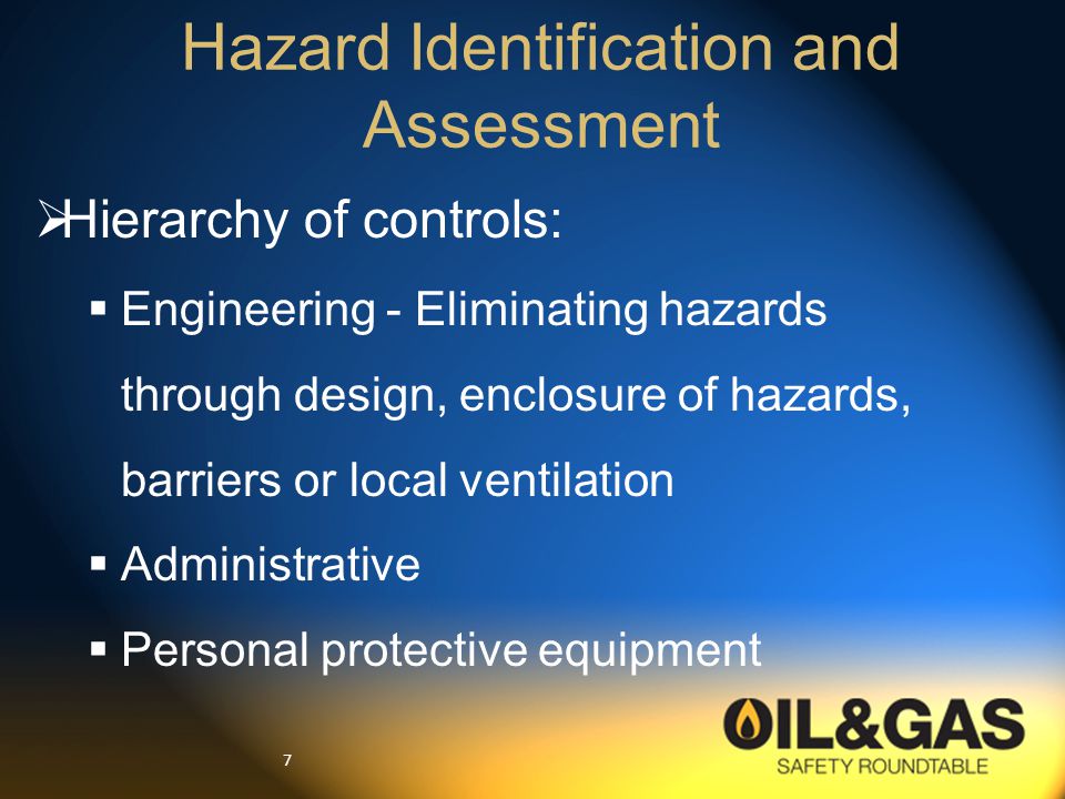 7  Hierarchy of controls:  Engineering - Eliminating hazards through design, enclosure of hazards, barriers or local ventilation  Administrative  Personal protective equipment