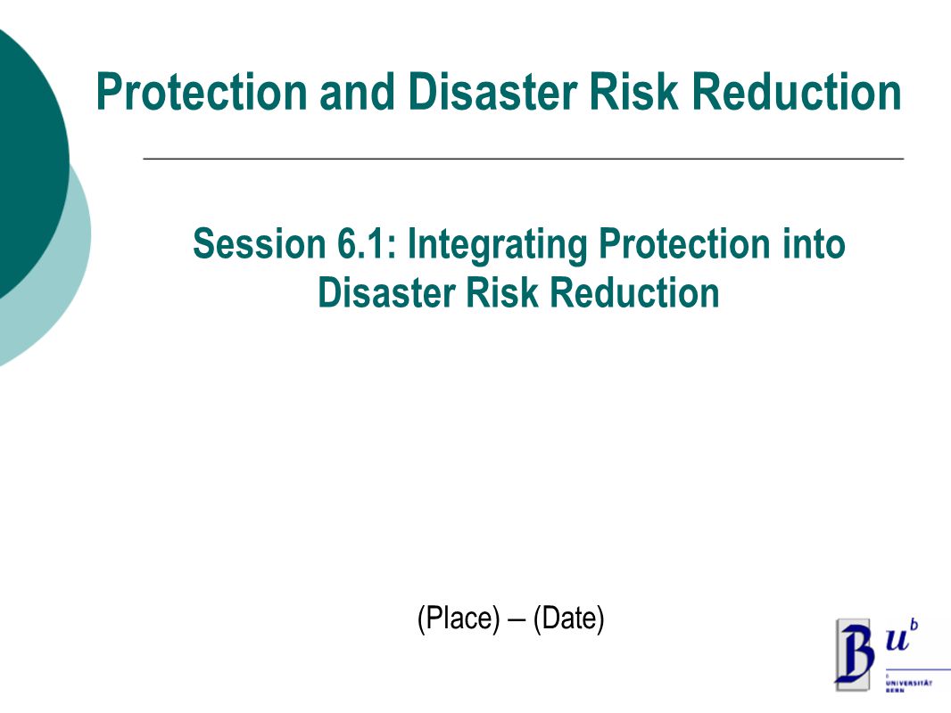 Protection and Disaster Risk Reduction (Place) – (Date) Session 6.1: Integrating Protection into Disaster Risk Reduction