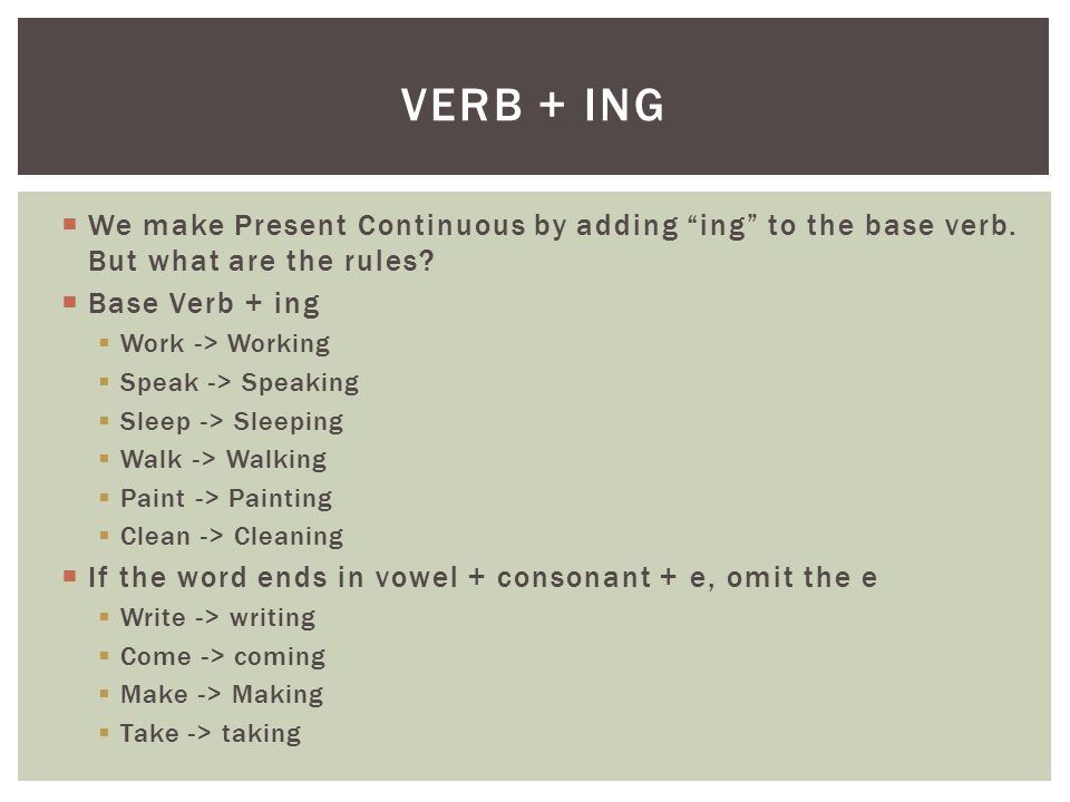  We make Present Continuous by adding ing to the base verb.