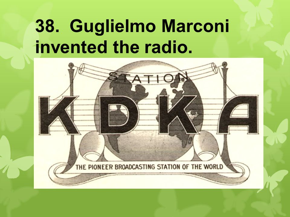 38. Guglielmo Marconi invented the radio.