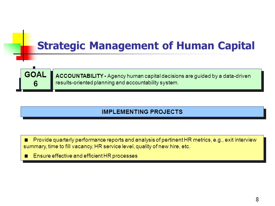 8 Strategic Management of Human Capital ACCOUNTABILITY - Agency human capital decisions are guided by a data-driven results-oriented planning and accountability system.