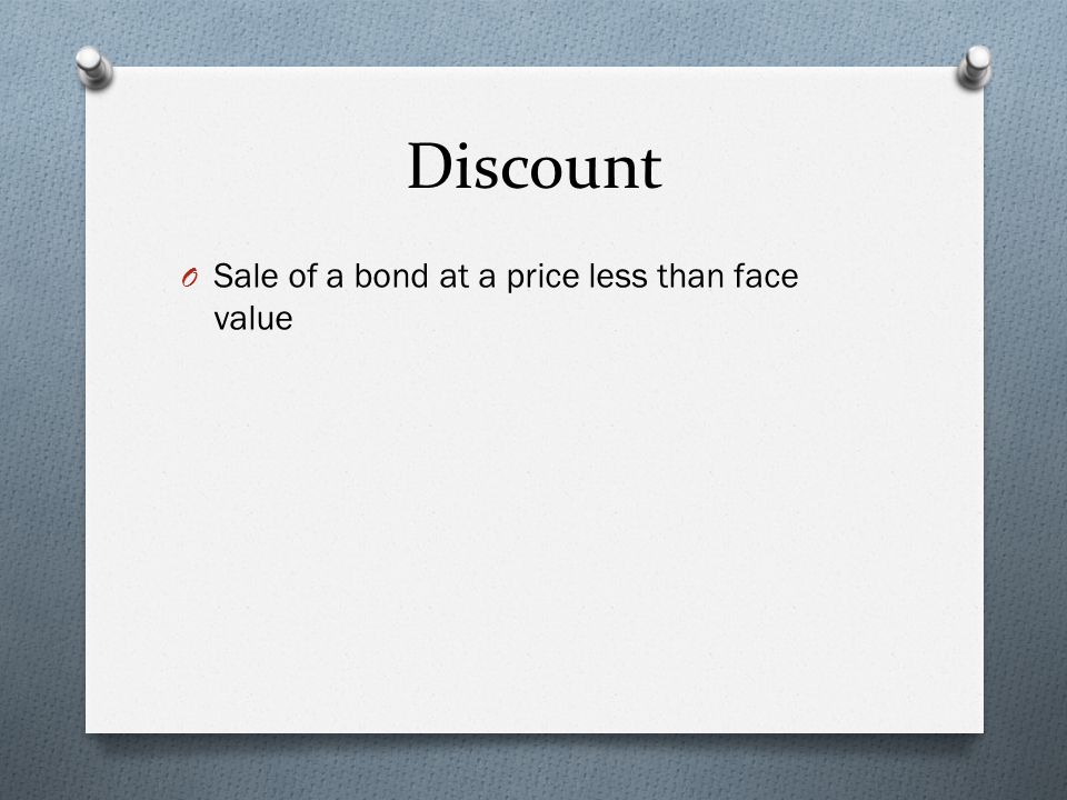 Discount O Sale of a bond at a price less than face value