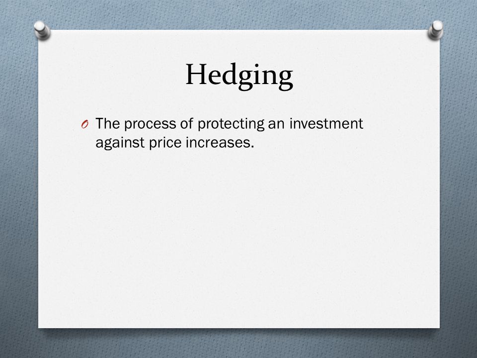 Hedging O The process of protecting an investment against price increases.