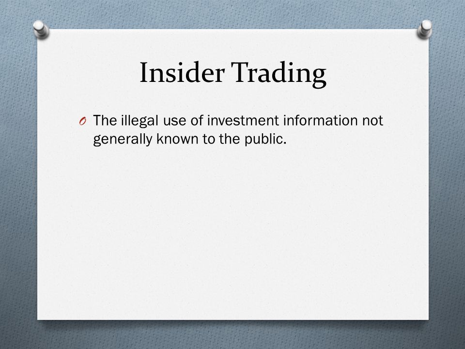 Insider Trading O The illegal use of investment information not generally known to the public.