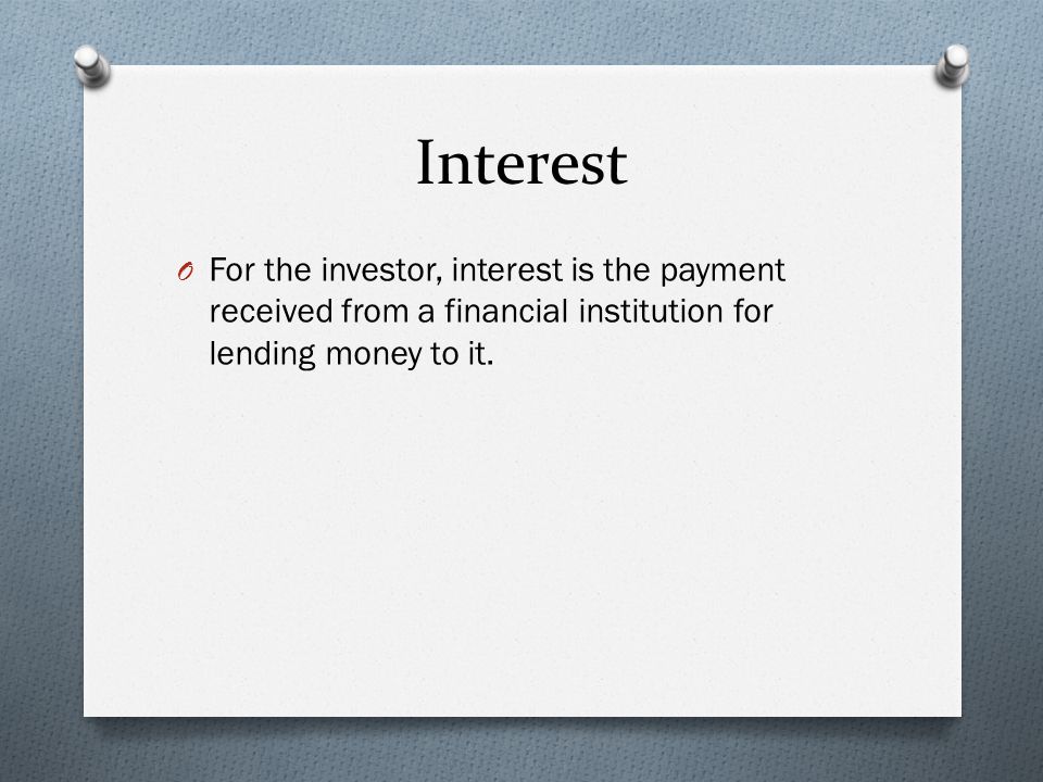 Interest O For the investor, interest is the payment received from a financial institution for lending money to it.