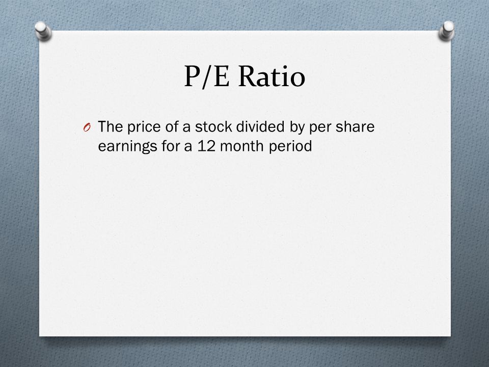P/E Ratio O The price of a stock divided by per share earnings for a 12 month period
