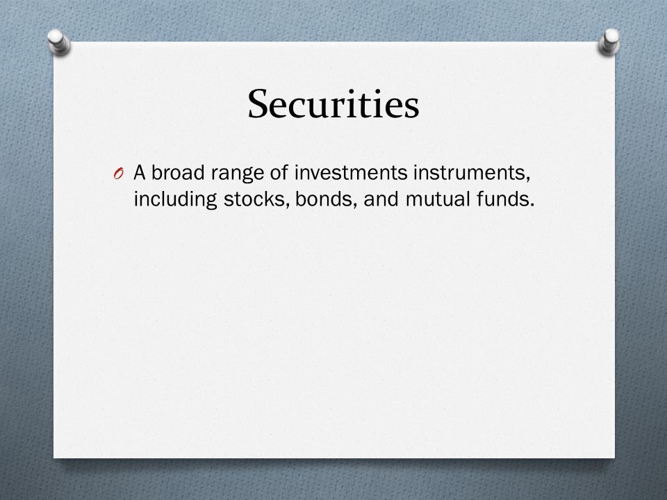 Securities O A broad range of investments instruments, including stocks, bonds, and mutual funds.