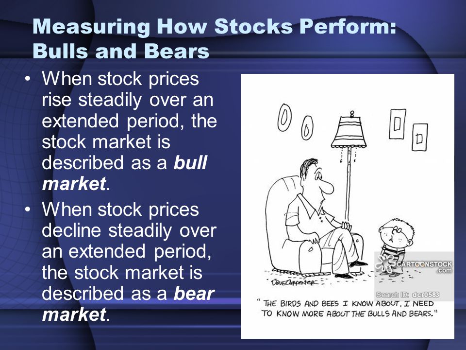 Measuring How Stocks Perform: Bulls and Bears When stock prices rise steadily over an extended period, the stock market is described as a bull market.