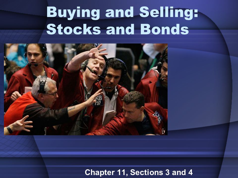 Buying and Selling: Stocks and Bonds Chapter 11, Sections 3 and 4
