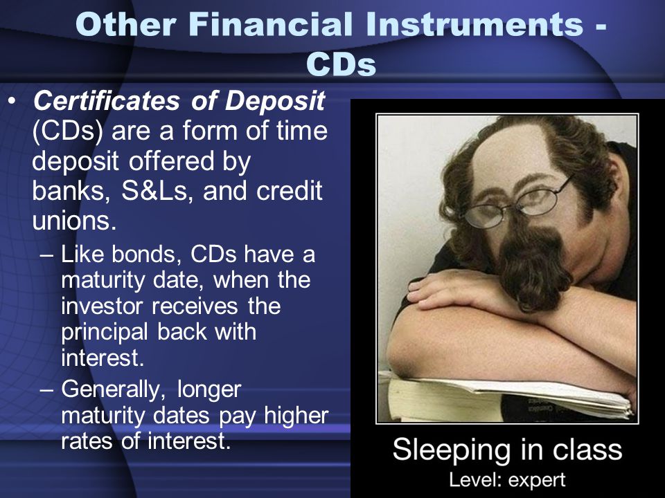 Other Financial Instruments - CDs Certificates of Deposit (CDs) are a form of time deposit offered by banks, S&Ls, and credit unions.