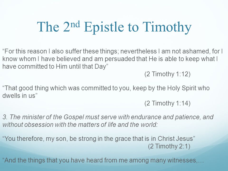 The 2 nd Epistle to Timothy For this reason I also suffer these things; nevertheless I am not ashamed, for I know whom I have believed and am persuaded that He is able to keep what I have committed to Him until that Day (2 Timothy 1:12) That good thing which was committed to you, keep by the Holy Spirit who dwells in us (2 Timothy 1:14) 3.