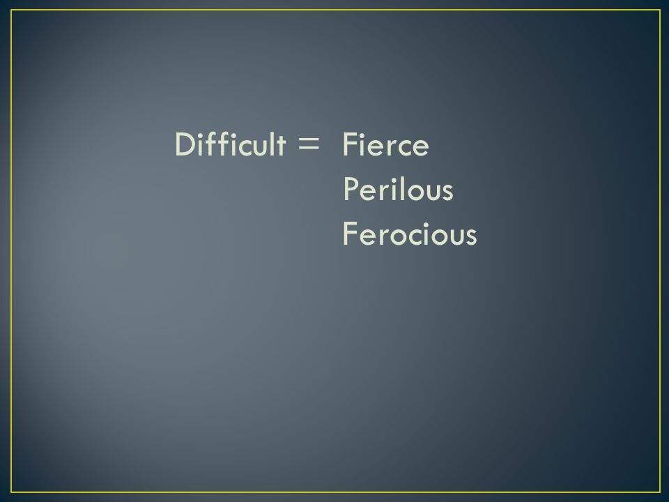 Difficult =Fierce Perilous Ferocious