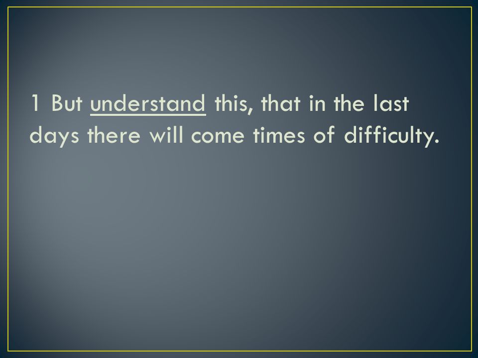 1 But understand this, that in the last days there will come times of difficulty.