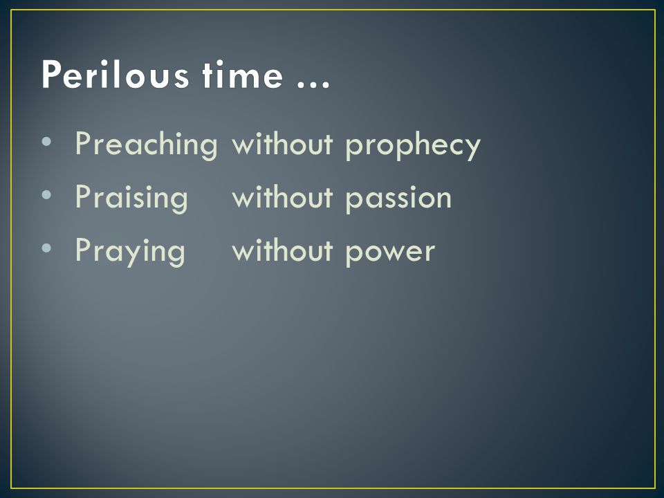 Preachingwithout prophecy Praisingwithout passion Prayingwithout power