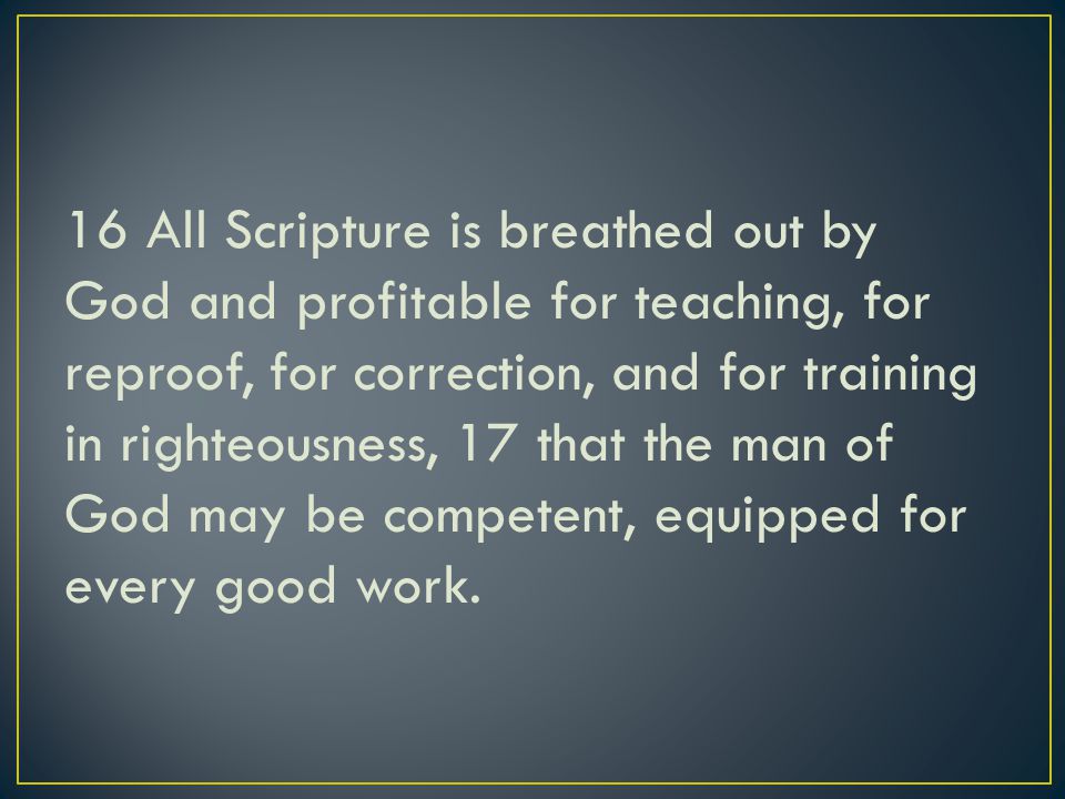 16 All Scripture is breathed out by God and profitable for teaching, for reproof, for correction, and for training in righteousness, 17 that the man of God may be competent, equipped for every good work.
