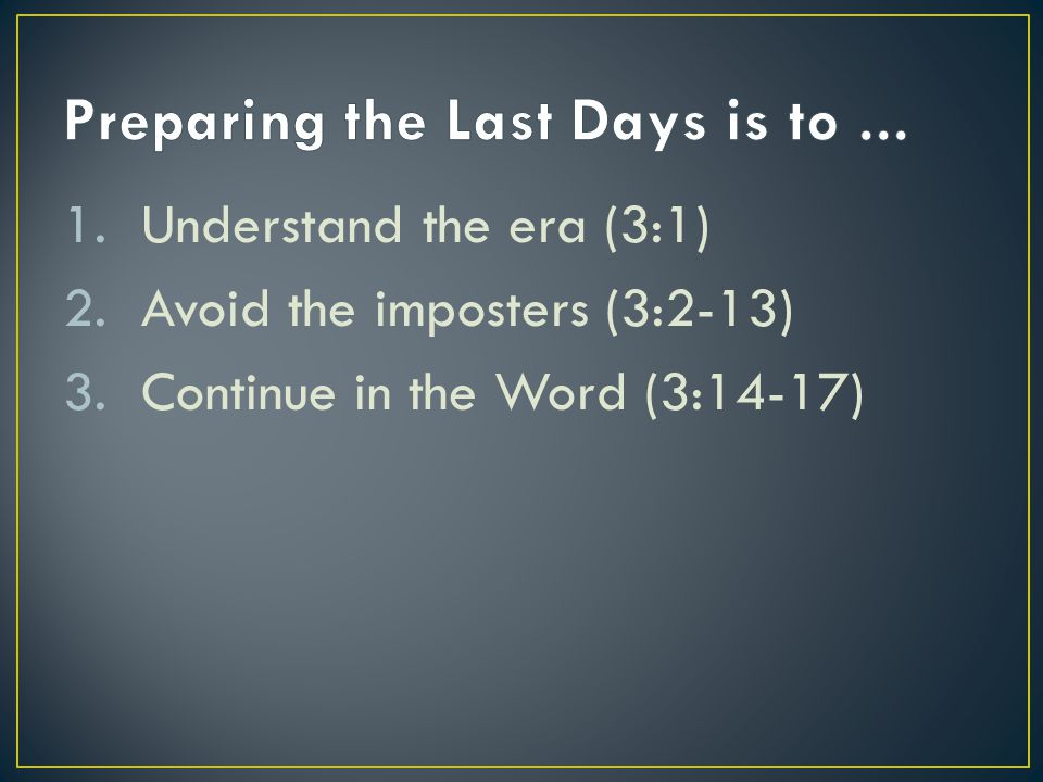 1.Understand the era (3:1) 2.Avoid the imposters (3:2-13) 3.Continue in the Word (3:14-17)