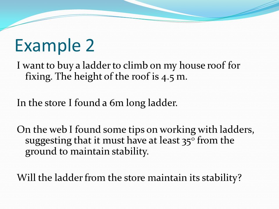 Example 2 I want to buy a ladder to climb on my house roof for fixing.
