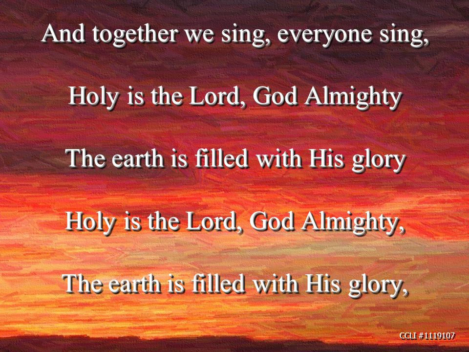 CCLI # And together we sing, everyone sing, Holy is the Lord, God Almighty The earth is filled with His glory Holy is the Lord, God Almighty, The earth is filled with His glory,