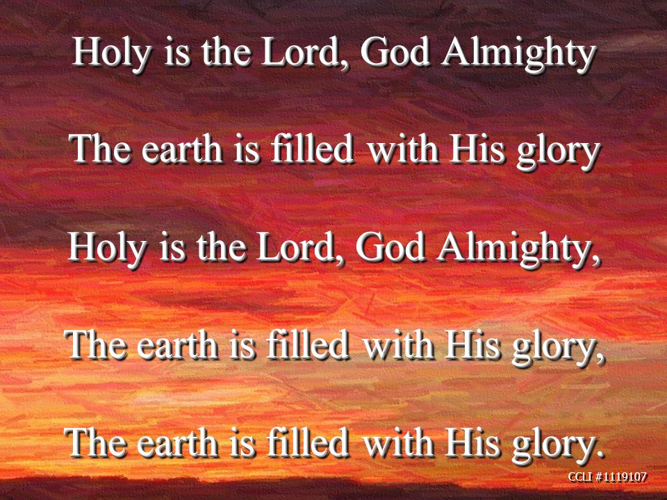 CCLI # Holy is the Lord, God Almighty The earth is filled with His glory Holy is the Lord, God Almighty, The earth is filled with His glory, The earth is filled with His glory.