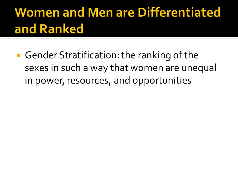  Gender Stratification: the ranking of the sexes in such a way that women are unequal in power, resources, and opportunities
