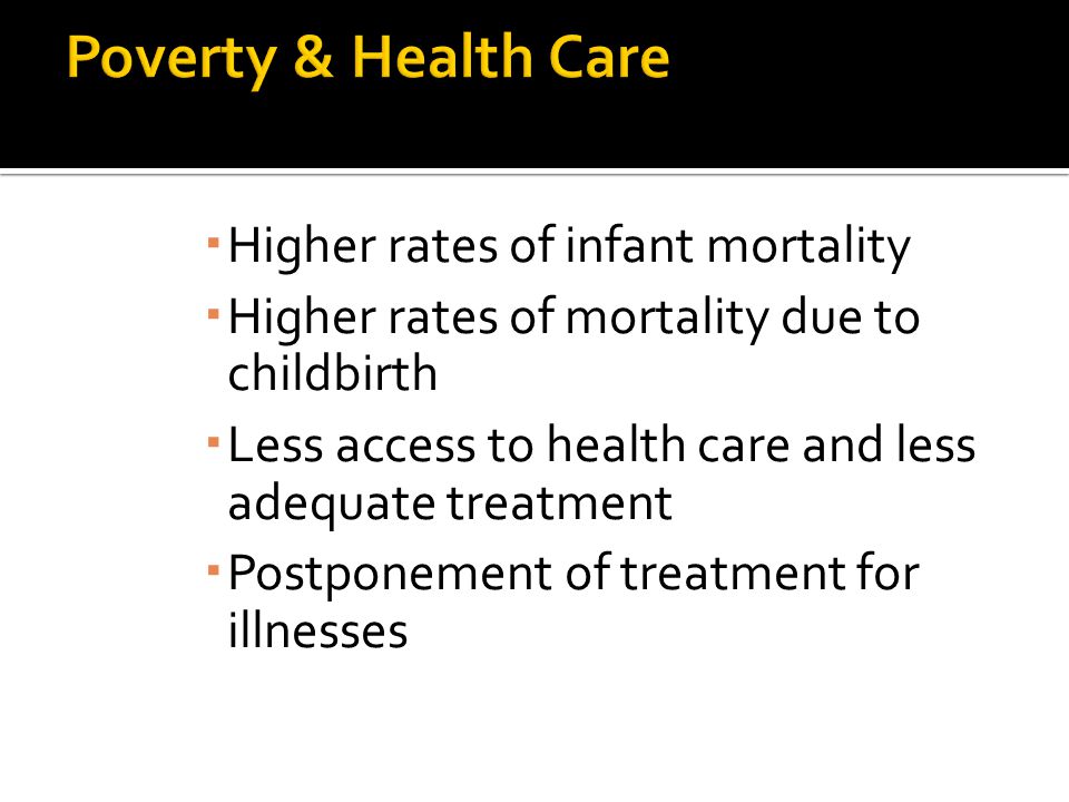  Higher rates of infant mortality  Higher rates of mortality due to childbirth  Less access to health care and less adequate treatment  Postponement of treatment for illnesses