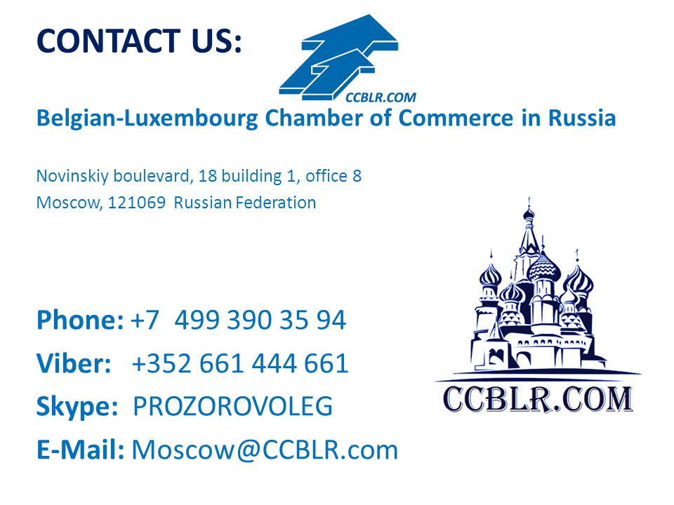 CONTACT US: Belgian-Luxembourg Chamber of Commerce in Russia Novinskiy boulevard, 18 building 1, office 8 Moscow, Russian Federation Phone: Viber: Skype: PROZOROVOLEG