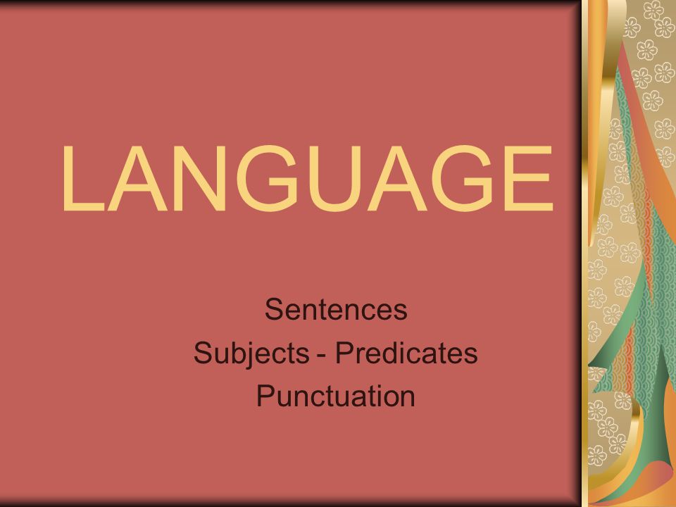 LANGUAGE Sentences Subjects - Predicates Punctuation