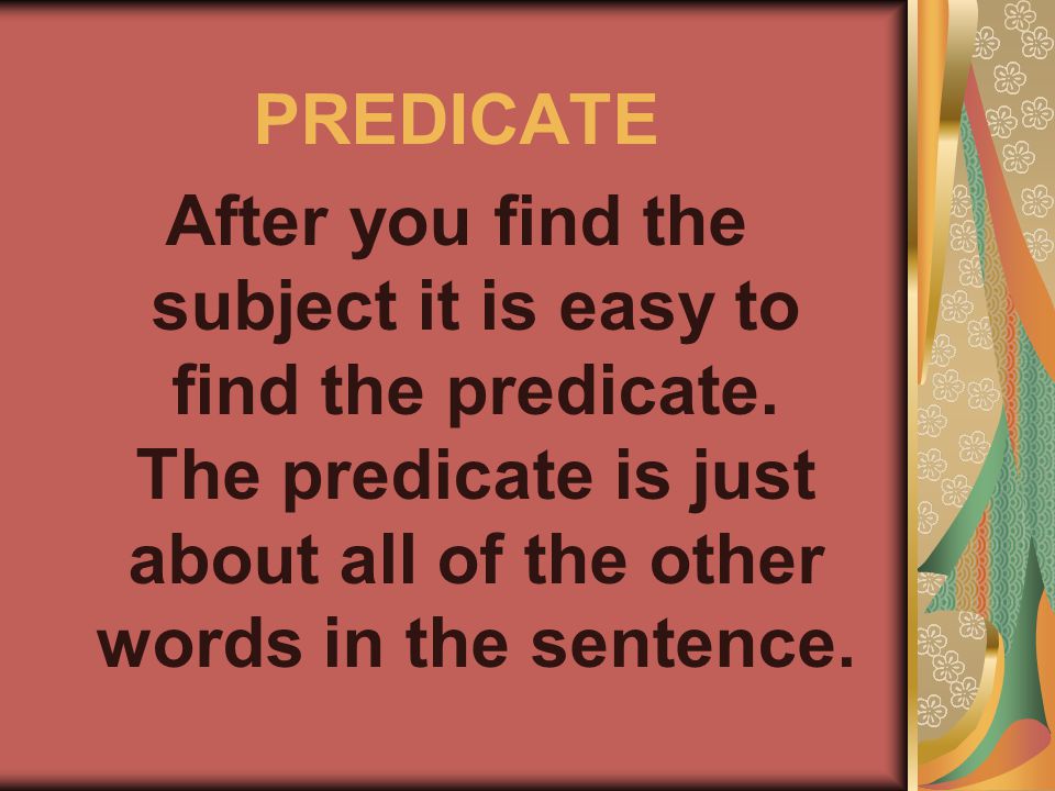 PREDICATE After you find the subject it is easy to find the predicate.