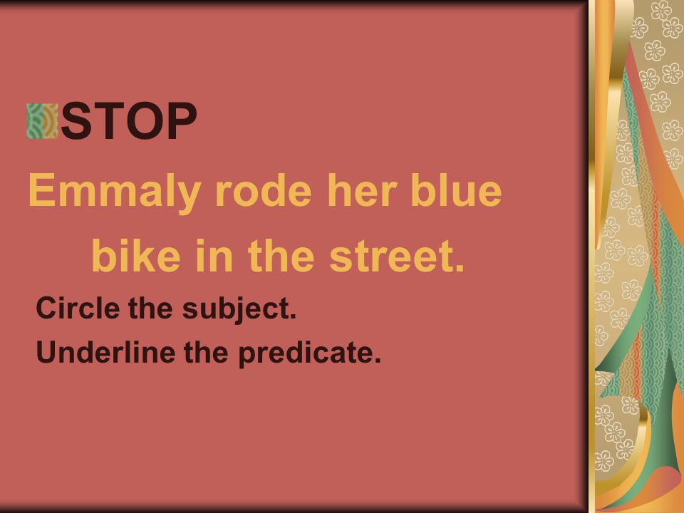STOP Emmaly rode her blue bike in the street. Circle the subject. Underline the predicate.
