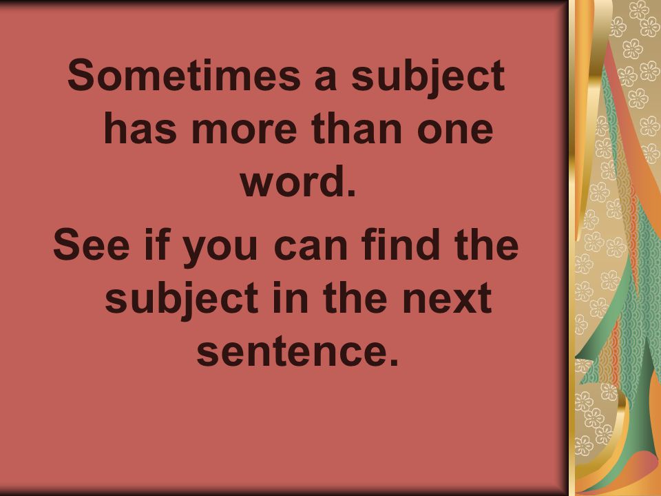 Sometimes a subject has more than one word. See if you can find the subject in the next sentence.