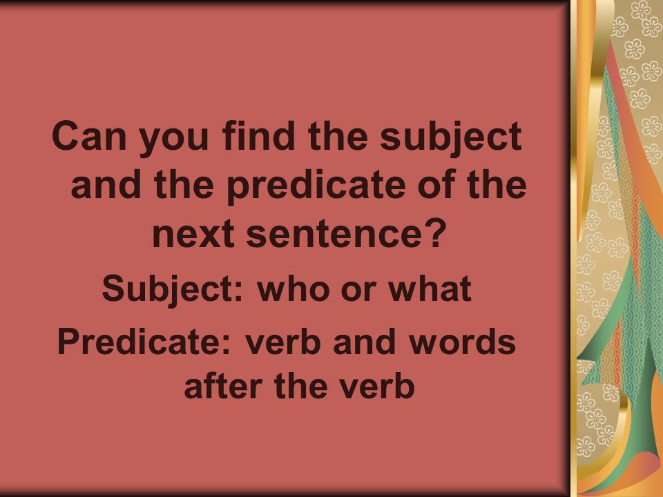 Can you find the subject and the predicate of the next sentence.