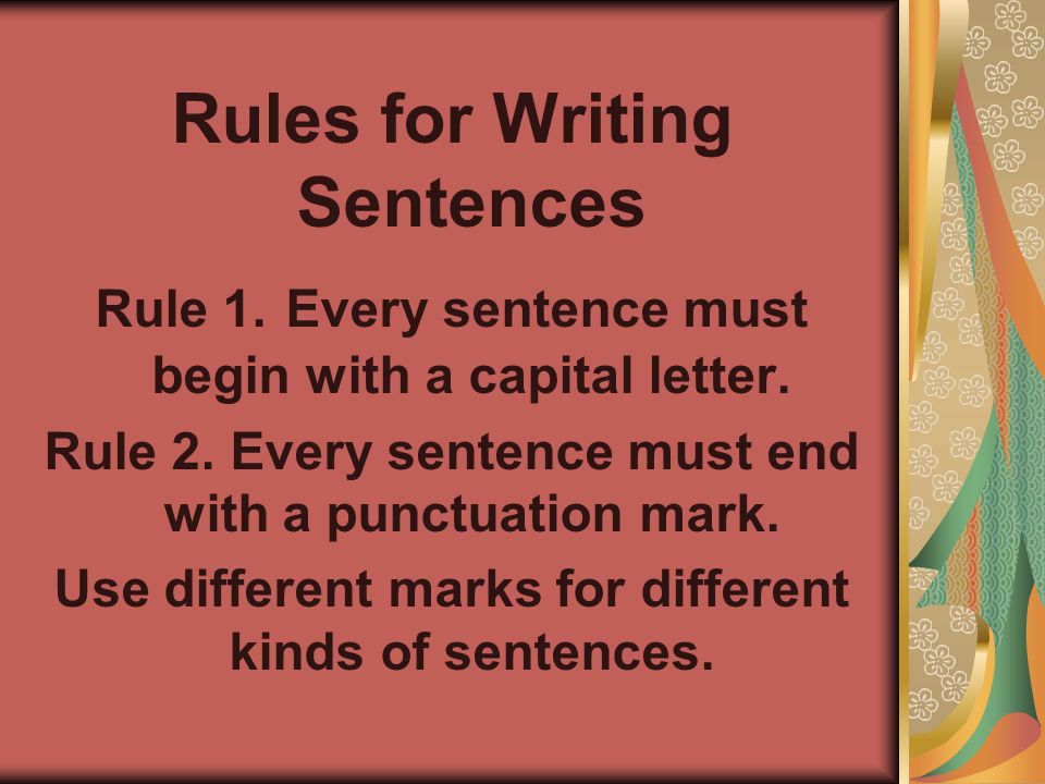 Rules for Writing Sentences Rule 1. Every sentence must begin with a capital letter.