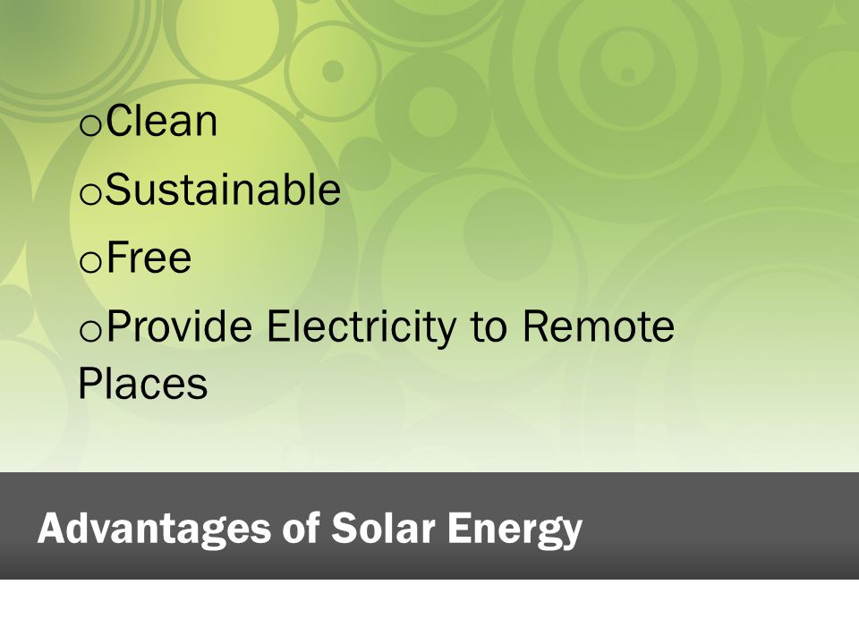 o Clean o Sustainable o Free o Provide Electricity to Remote Places Advantages of Solar Energy