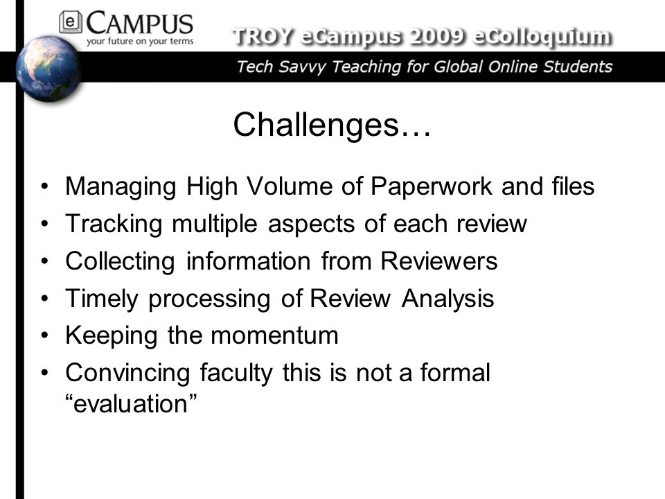 Challenges… Managing High Volume of Paperwork and files Tracking multiple aspects of each review Collecting information from Reviewers Timely processing of Review Analysis Keeping the momentum Convincing faculty this is not a formal evaluation