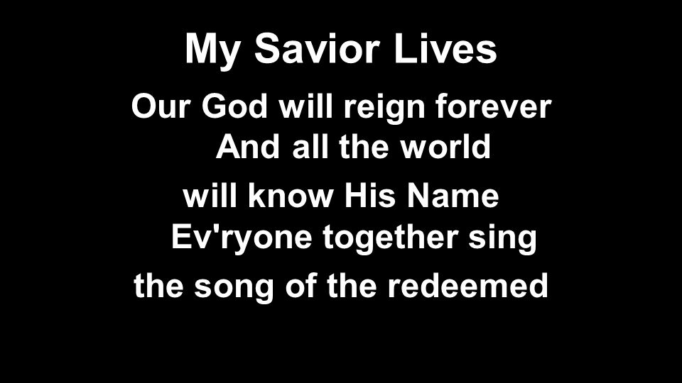 My Savior Lives Our God will reign forever And all the world will know His Name Ev ryone together sing the song of the redeemed