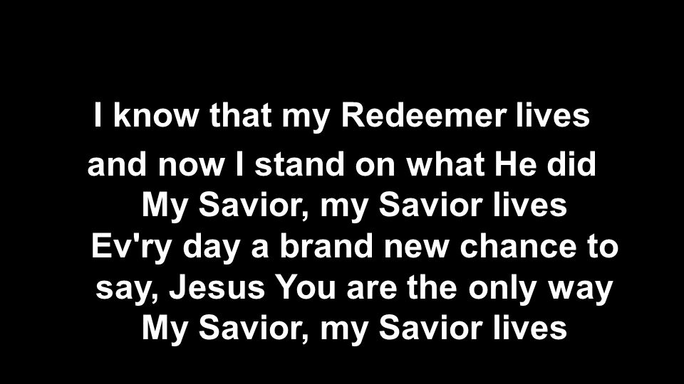I know that my Redeemer lives and now I stand on what He did My Savior, my Savior lives Ev ry day a brand new chance to say, Jesus You are the only way My Savior, my Savior lives