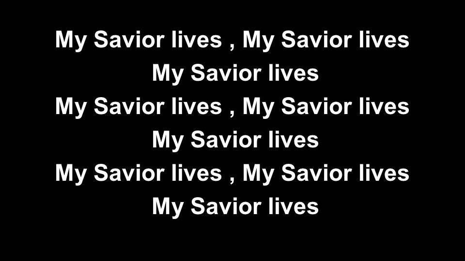 My Savior lives, My Savior lives My Savior lives My Savior lives, My Savior lives My Savior lives My Savior lives, My Savior lives My Savior lives