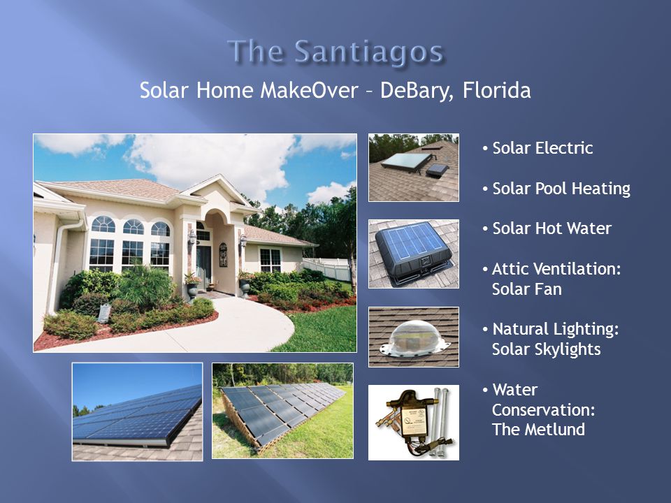 Solar Home MakeOver – DeBary, Florida Solar Electric Solar Pool Heating Solar Hot Water Attic Ventilation: Solar Fan Natural Lighting: Solar Skylights Water Conservation: The Metlund