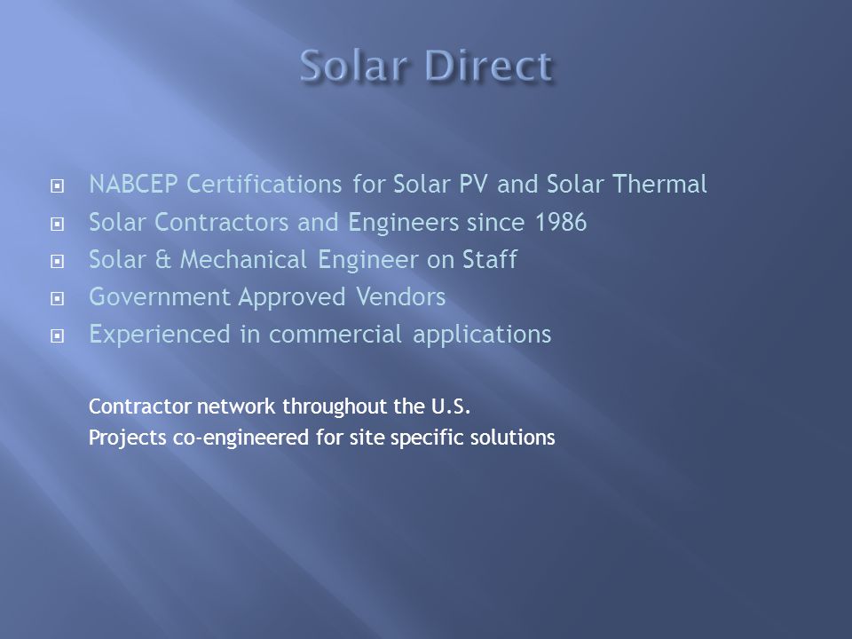  NABCEP Certifications for Solar PV and Solar Thermal  Solar Contractors and Engineers since 1986  Solar & Mechanical Engineer on Staff  Government Approved Vendors  Experienced in commercial applications Contractor network throughout the U.S.