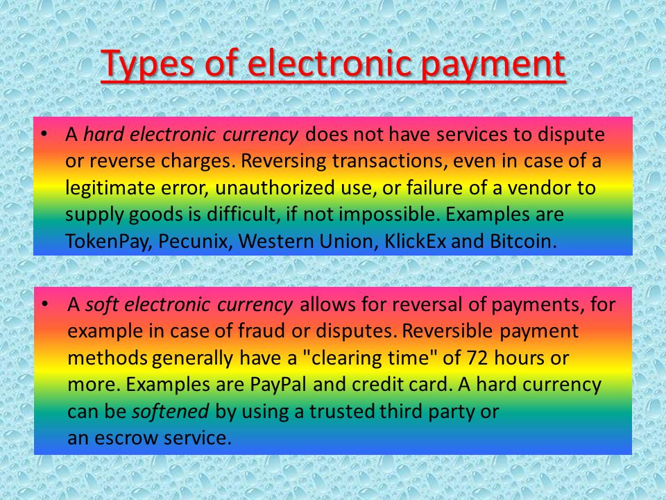 Types of electronic payment A hard electronic currency does not have services to dispute or reverse charges.