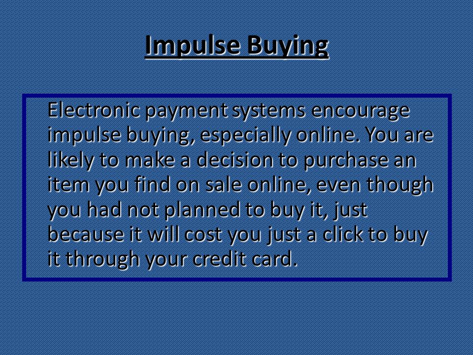 Impulse Buying Electronic payment systems encourage impulse buying, especially online.