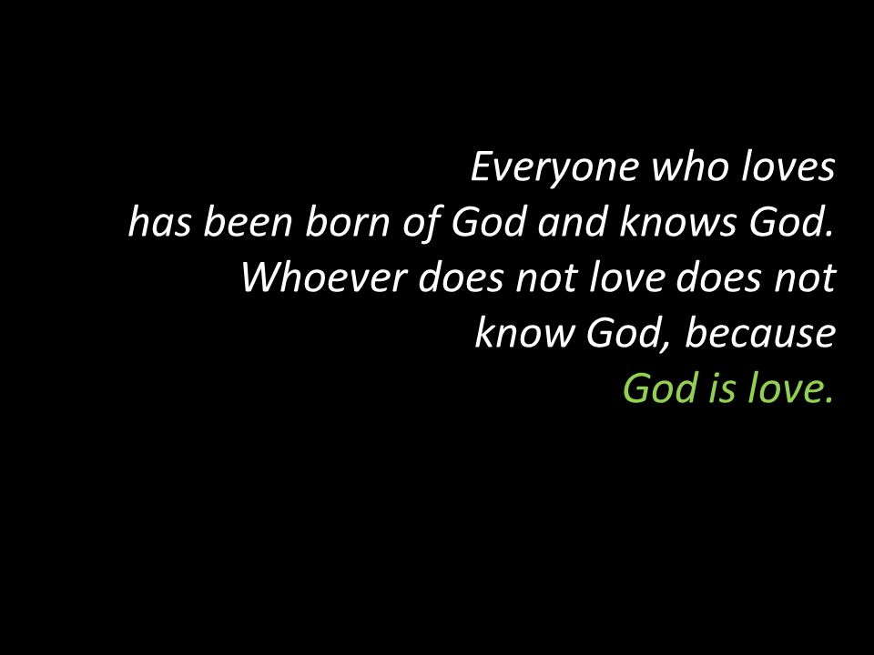 Everyone who loves has been born of God and knows God.