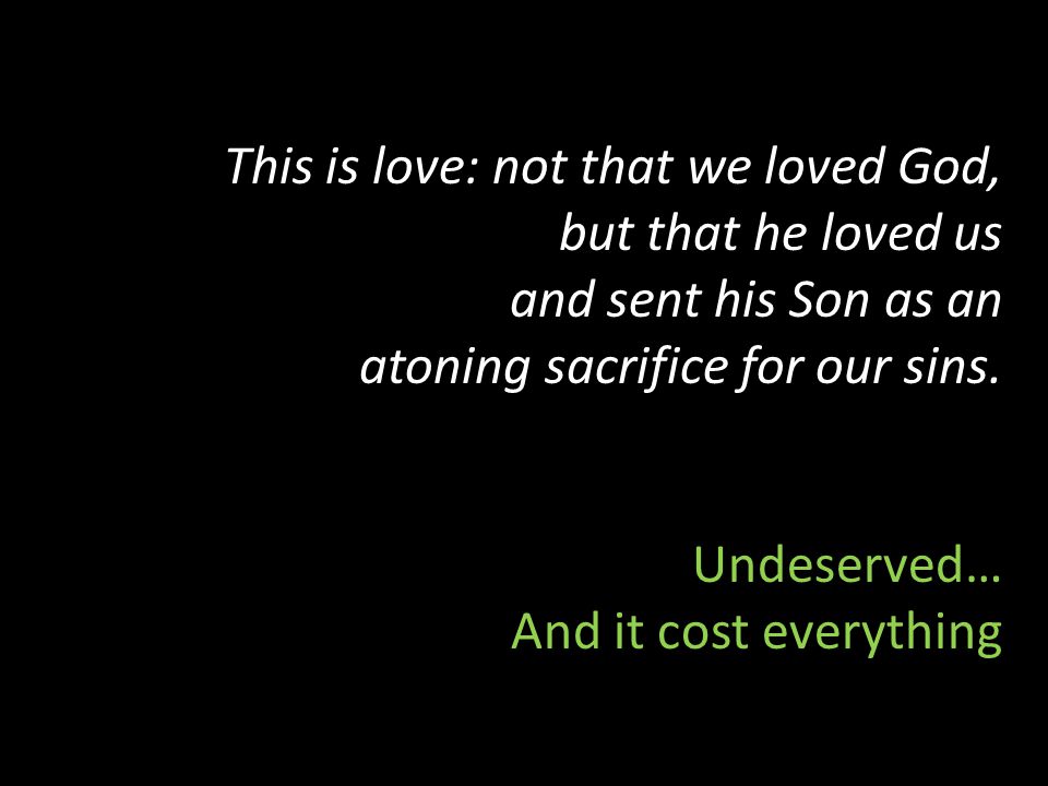 This is love: not that we loved God, but that he loved us and sent his Son as an atoning sacrifice for our sins.