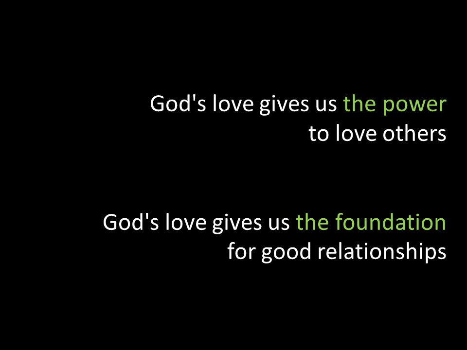 God s love gives us the power to love others God s love gives us the foundation for good relationships