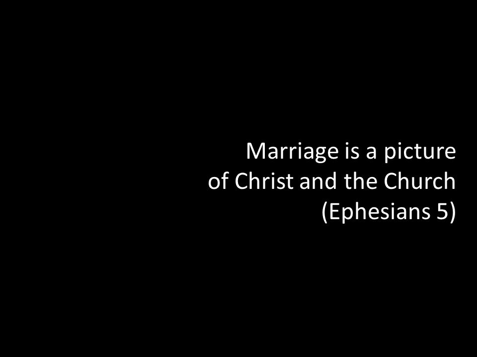 Marriage is a picture of Christ and the Church (Ephesians 5)