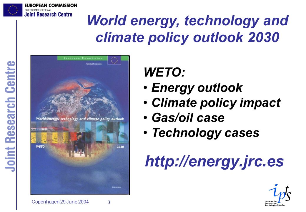 Copenhagen 29 June WETO: Energy outlook Climate policy impact Gas/oil case Technology cases World energy, technology and climate policy outlook 2030