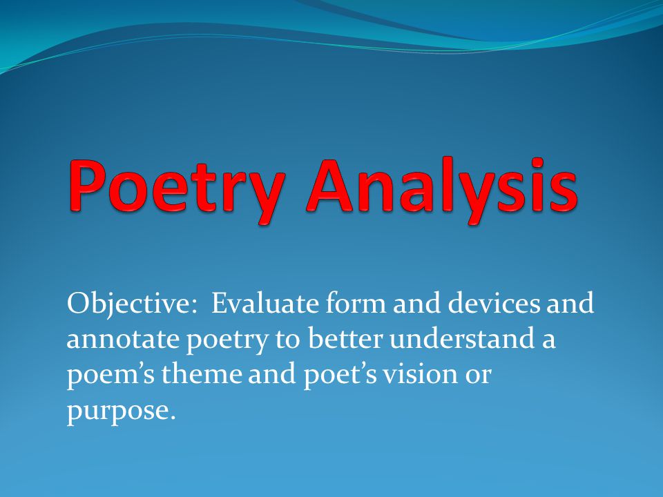 Objective: Evaluate form and devices and annotate poetry to better understand a poem’s theme and poet’s vision or purpose.