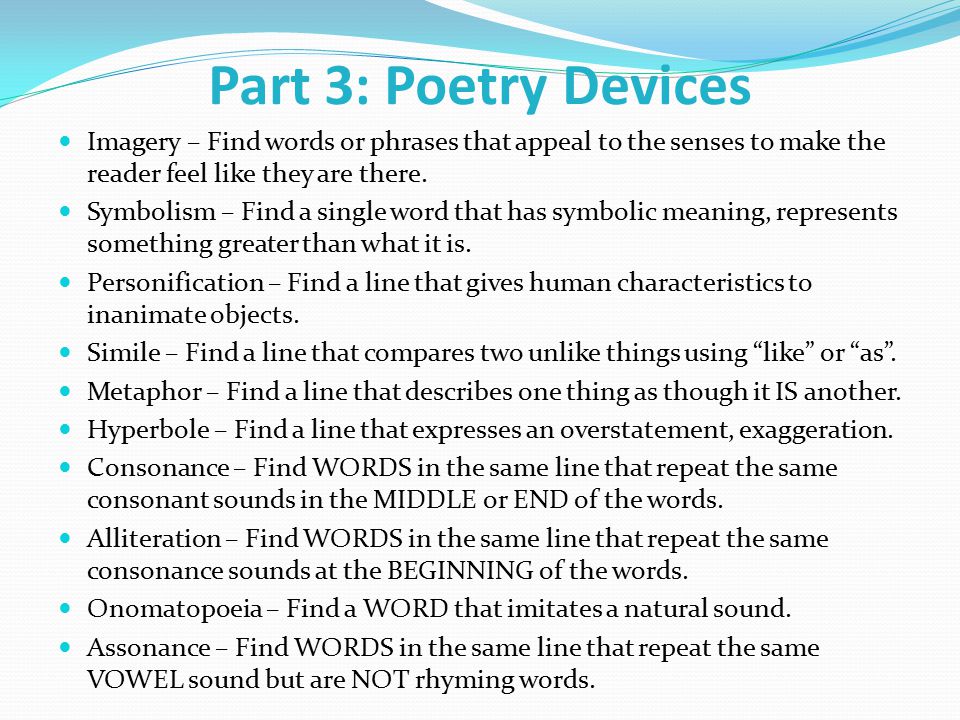 Part 3: Poetry Devices Imagery – Find words or phrases that appeal to the senses to make the reader feel like they are there.