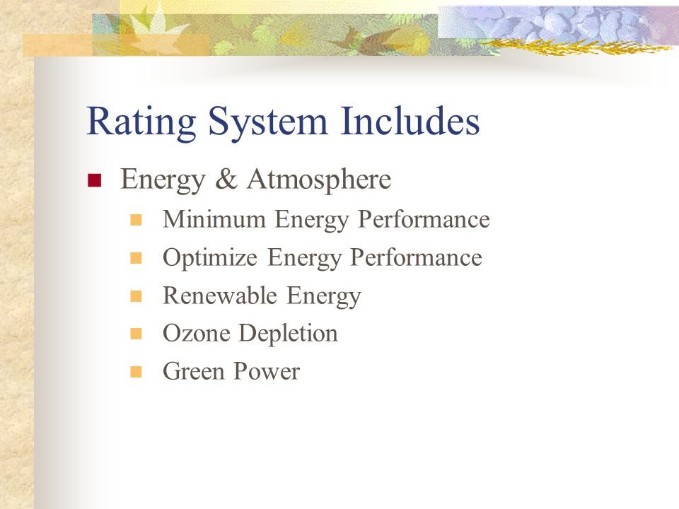 Rating System Includes Energy & Atmosphere Minimum Energy Performance Optimize Energy Performance Renewable Energy Ozone Depletion Green Power
